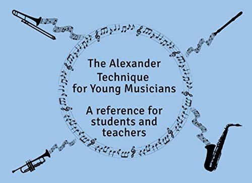 The Alexander Technique For Young Musicians: A reference for students and teachers von Independently published